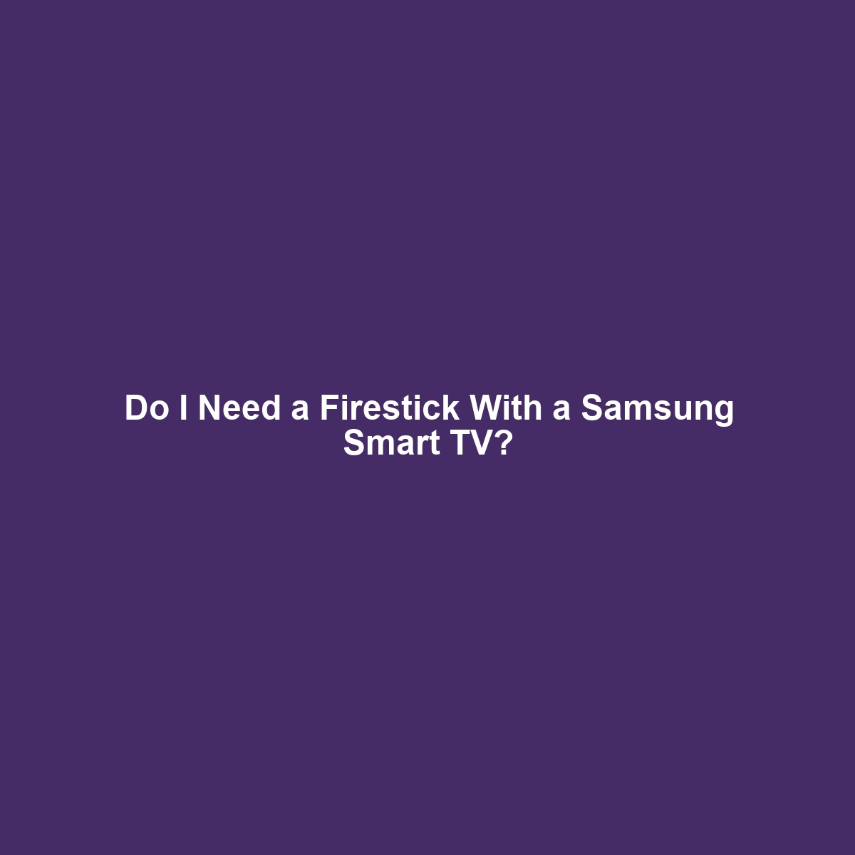 Do I Need a Firestick With a Samsung Smart TV?