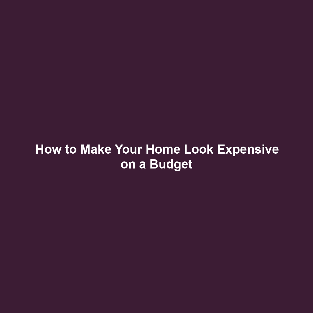 How to Make Your Home Look Expensive on a Budget