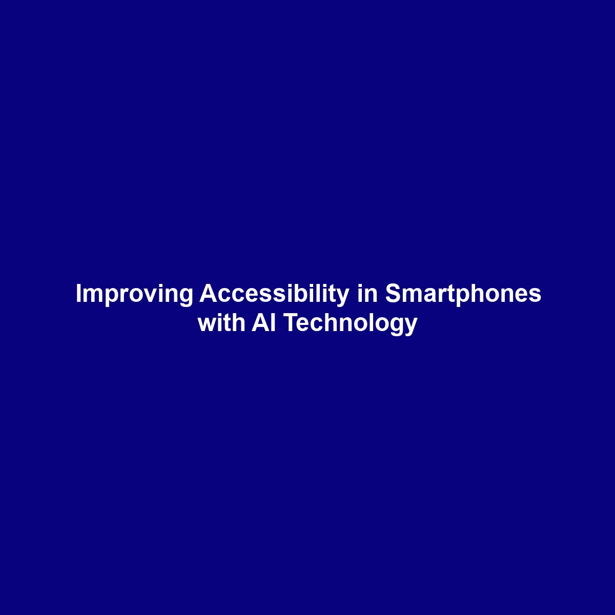 Improving Accessibility in Smartphones with AI Technology