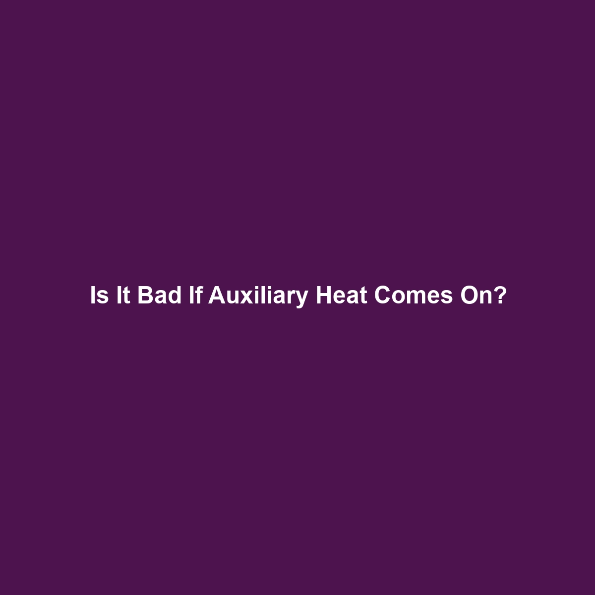 Is It Bad If Auxiliary Heat Comes On?