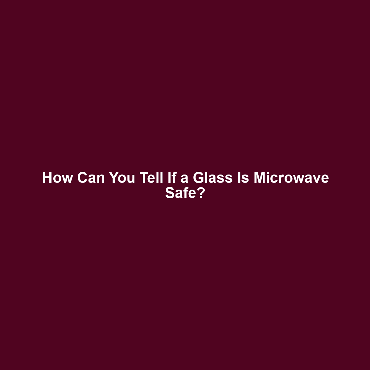 How Can You Tell If a Glass Is Microwave Safe?