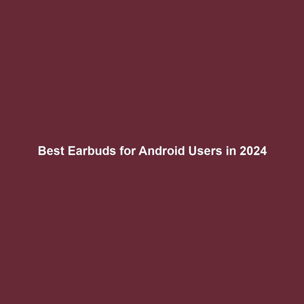 Best Earbuds for Android Users in 2024