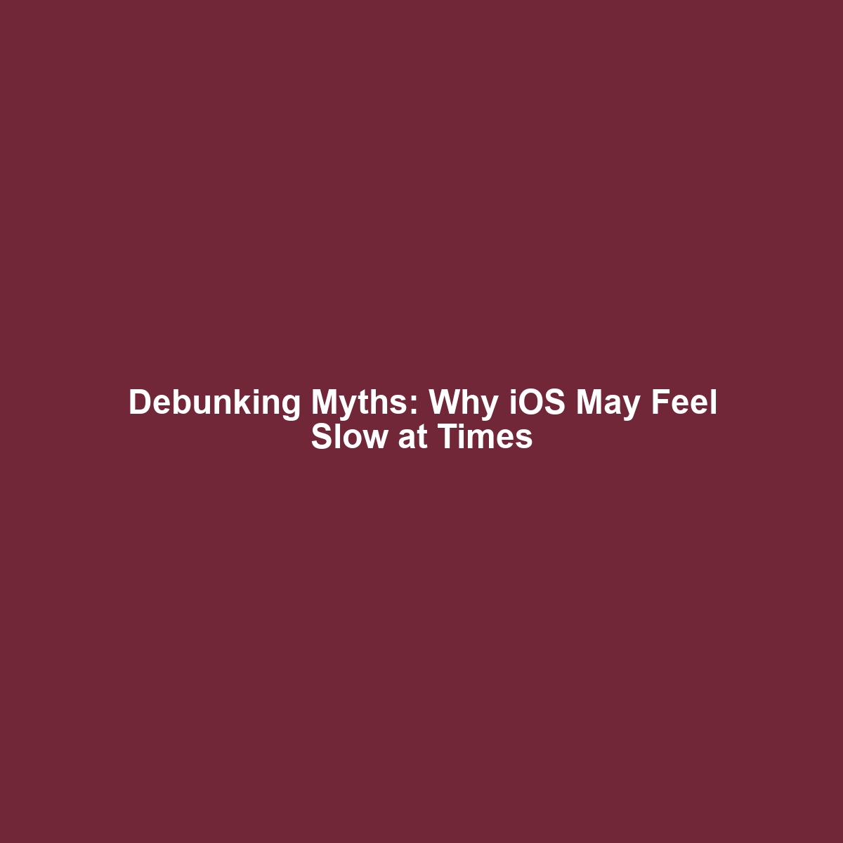 Debunking Myths: Why iOS May Feel Slow at Times