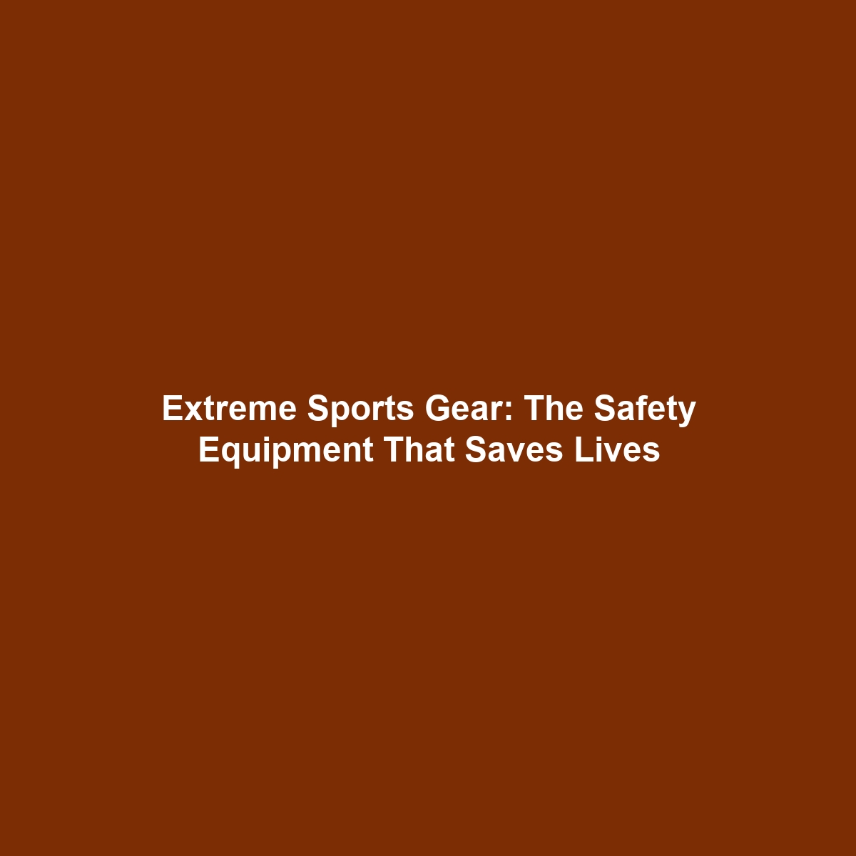 Extreme Sports Gear: The Safety Equipment That Saves Lives