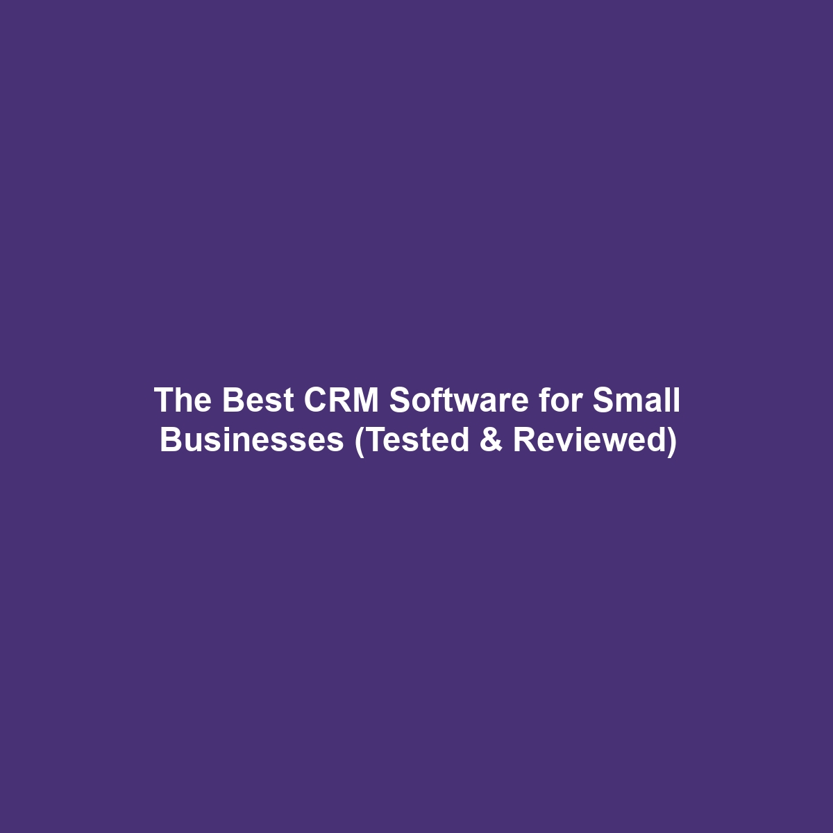 The Best CRM Software for Small Businesses (Tested & Reviewed)