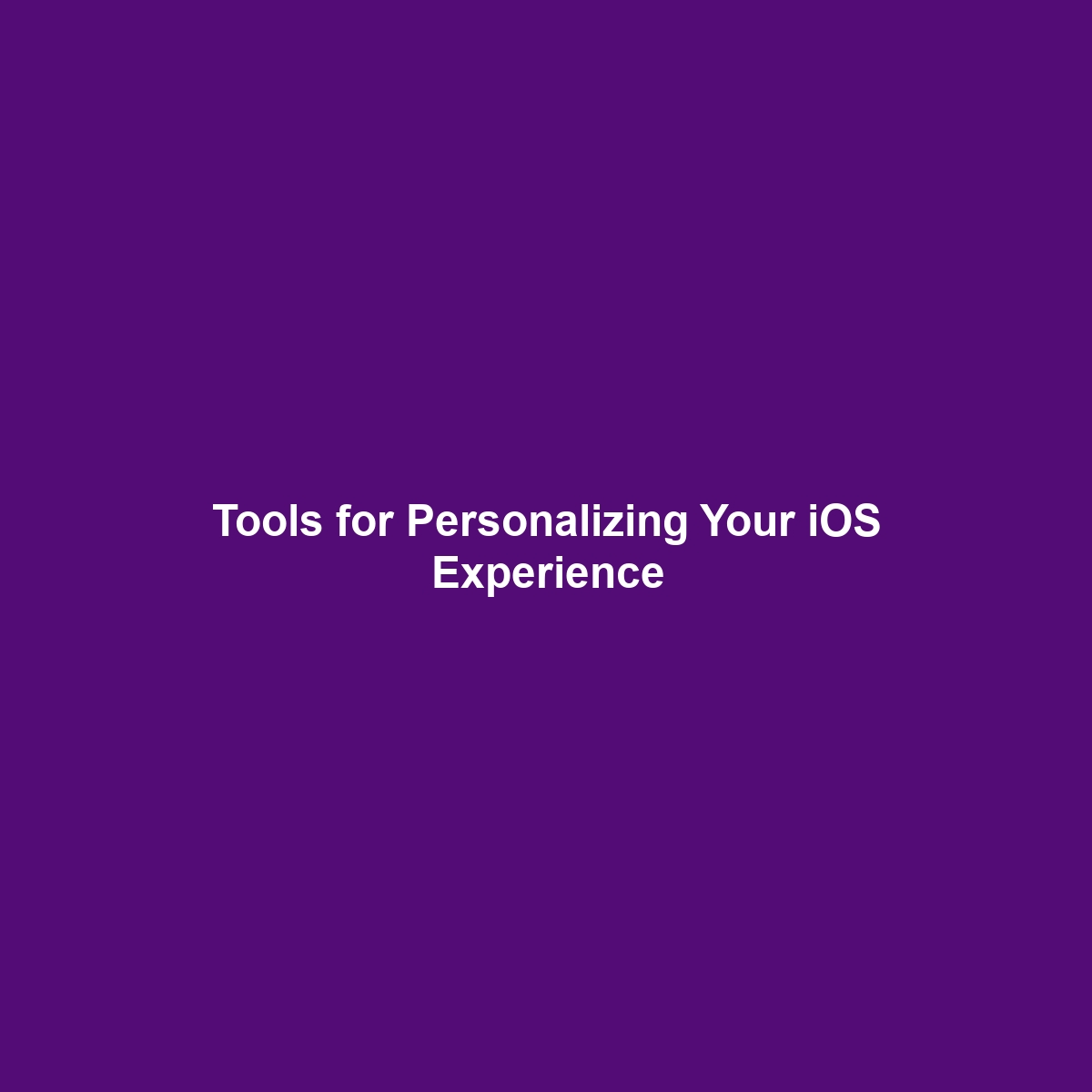 Tools for Personalizing Your iOS Experience