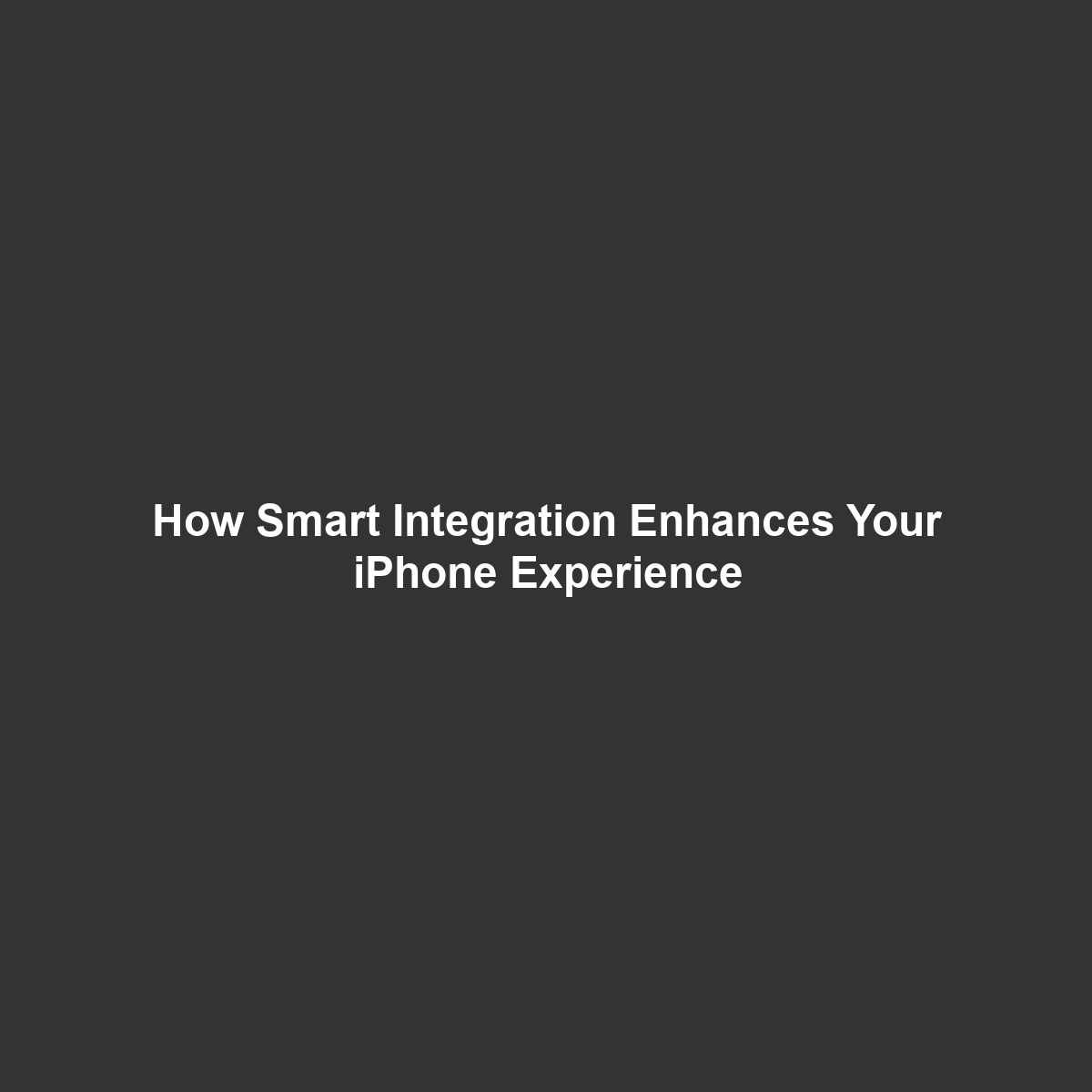 How Smart Integration Enhances Your iPhone Experience