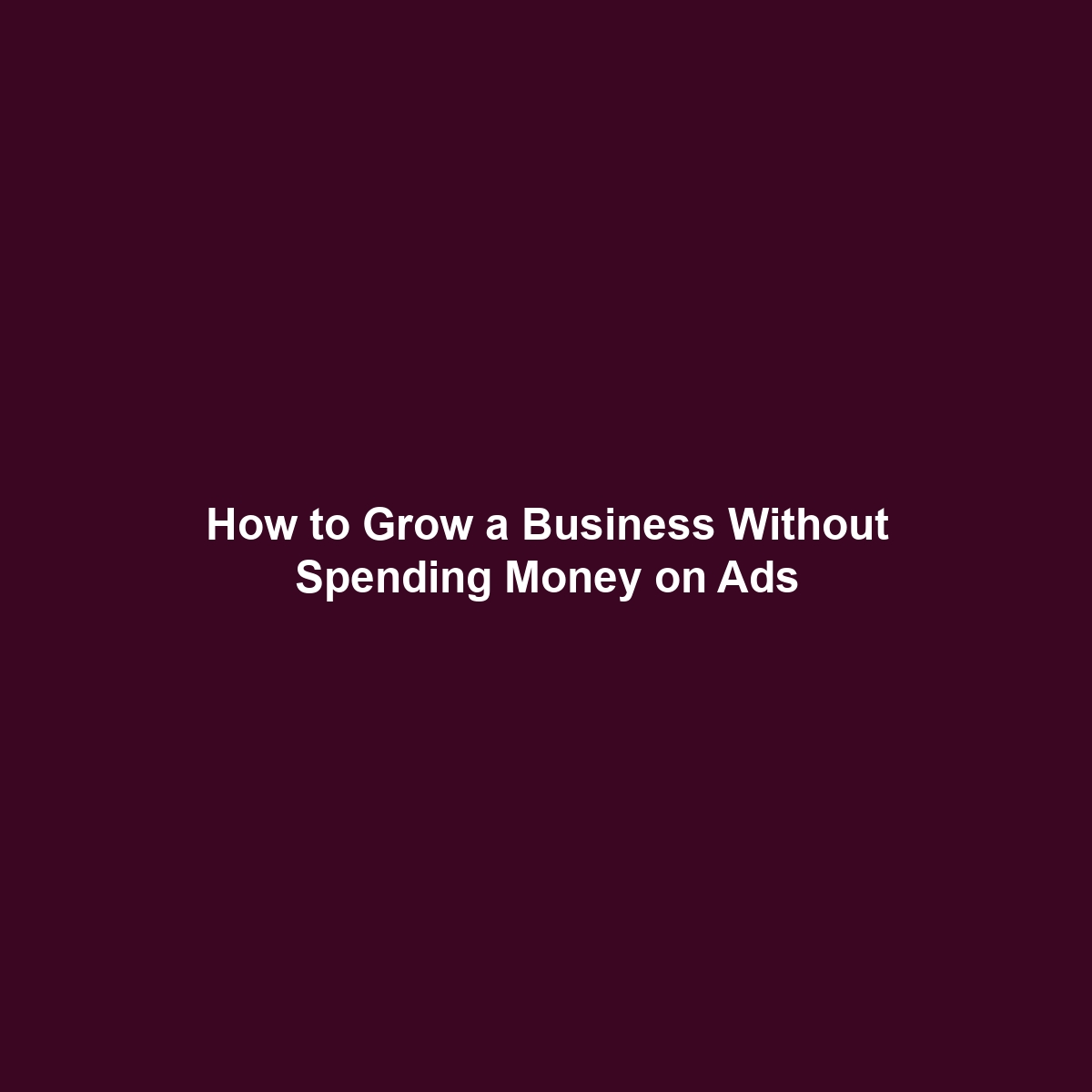 How to Grow a Business Without Spending Money on Ads