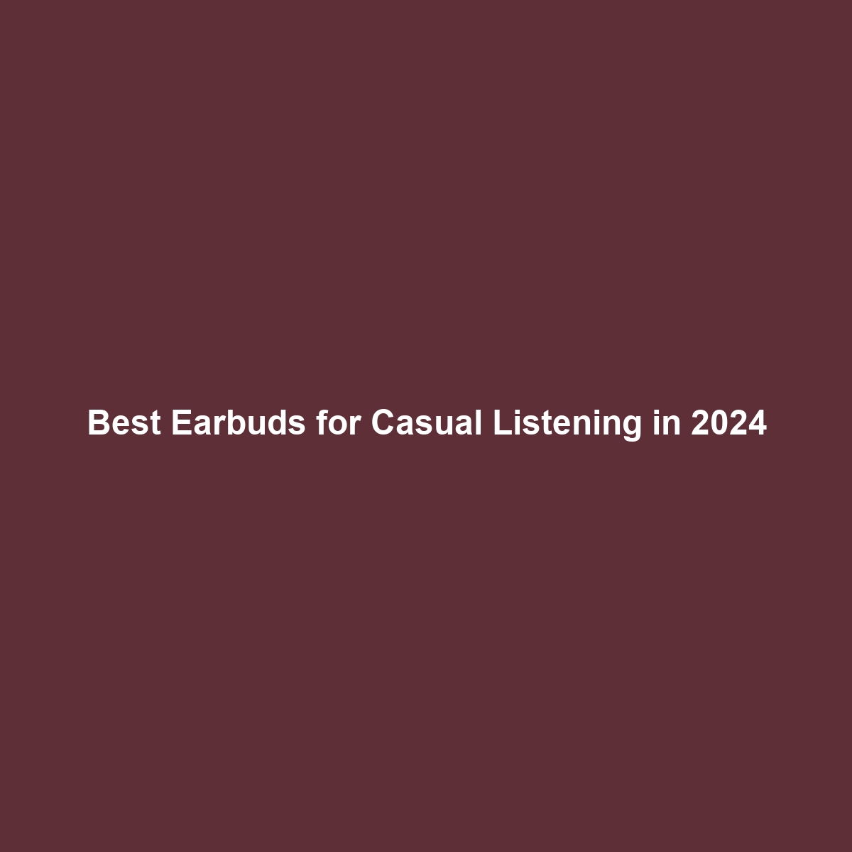 Best Earbuds for Casual Listening in 2024