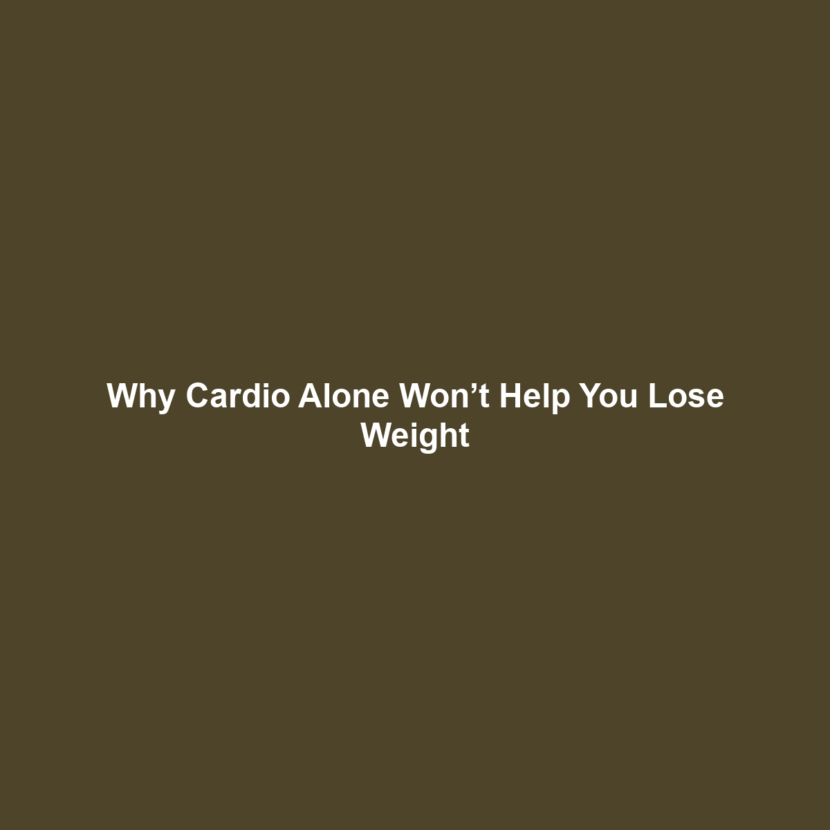 Why Cardio Alone Won’t Help You Lose Weight