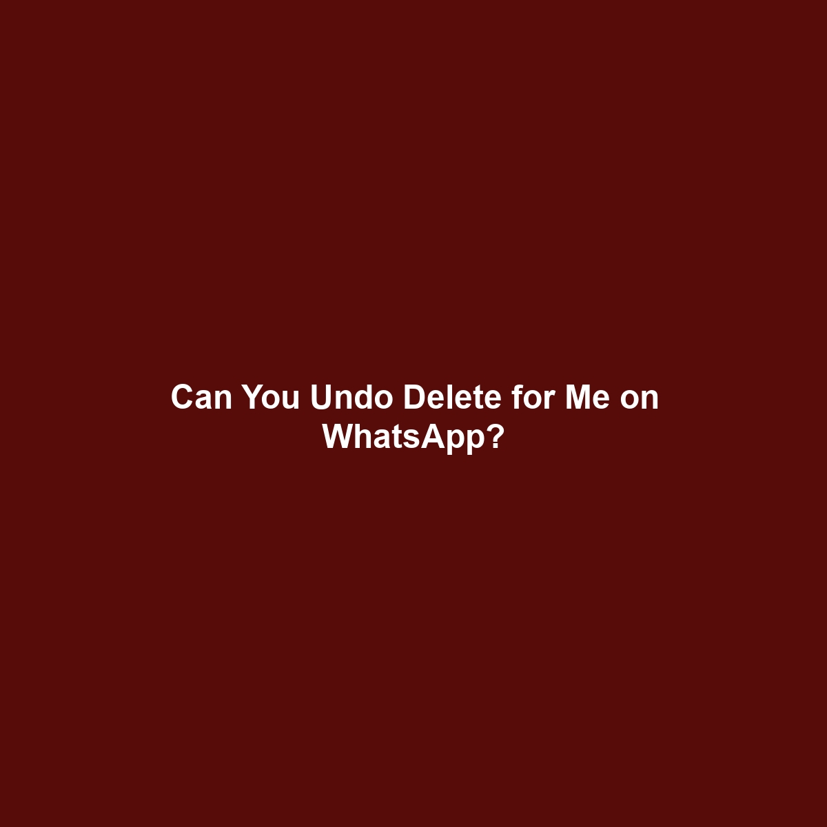 Can You Undo Delete for Me on WhatsApp?