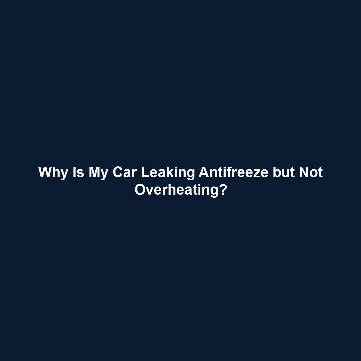 Why Is My Car Leaking Antifreeze but Not Overheating?