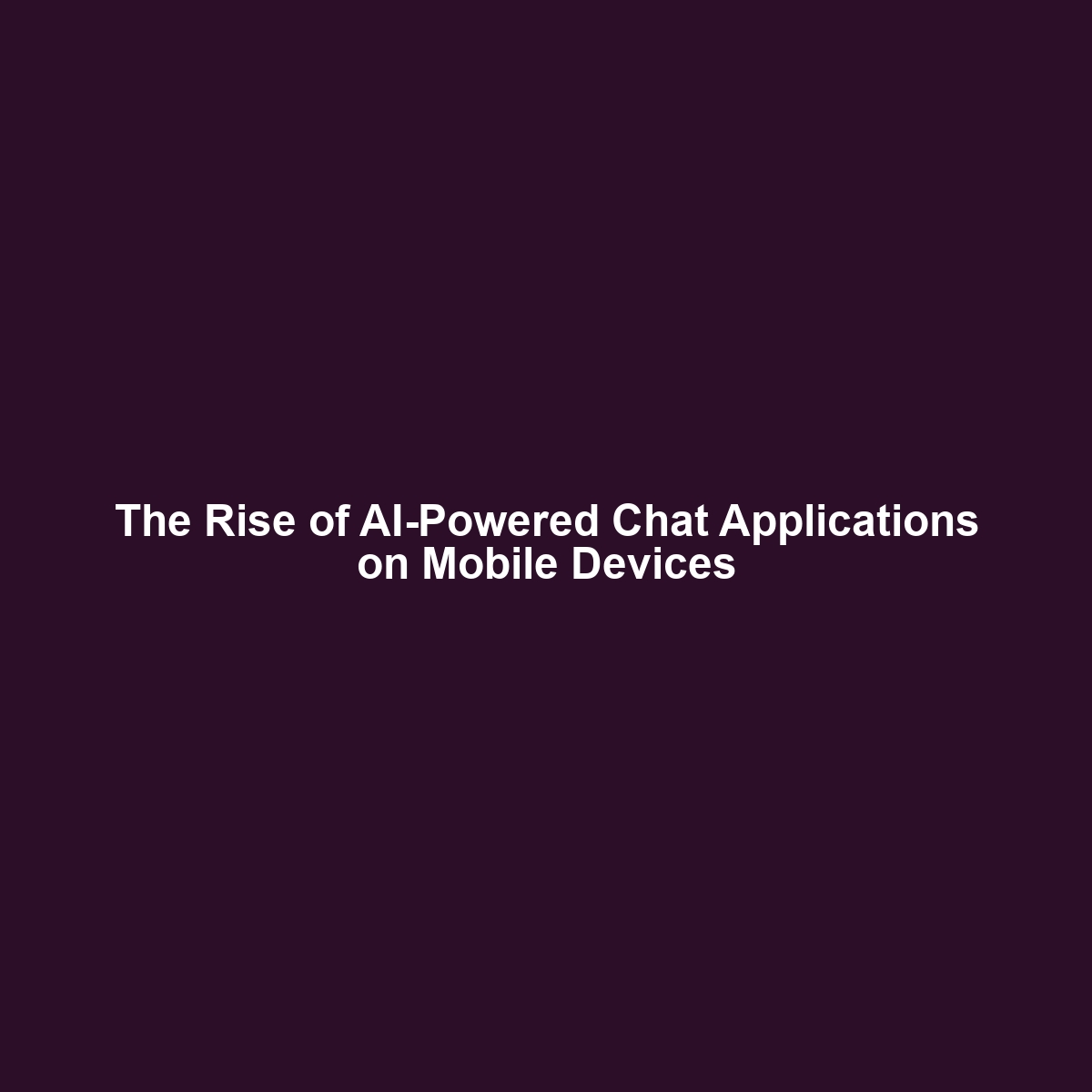 The Rise of AI-Powered Chat Applications on Mobile Devices