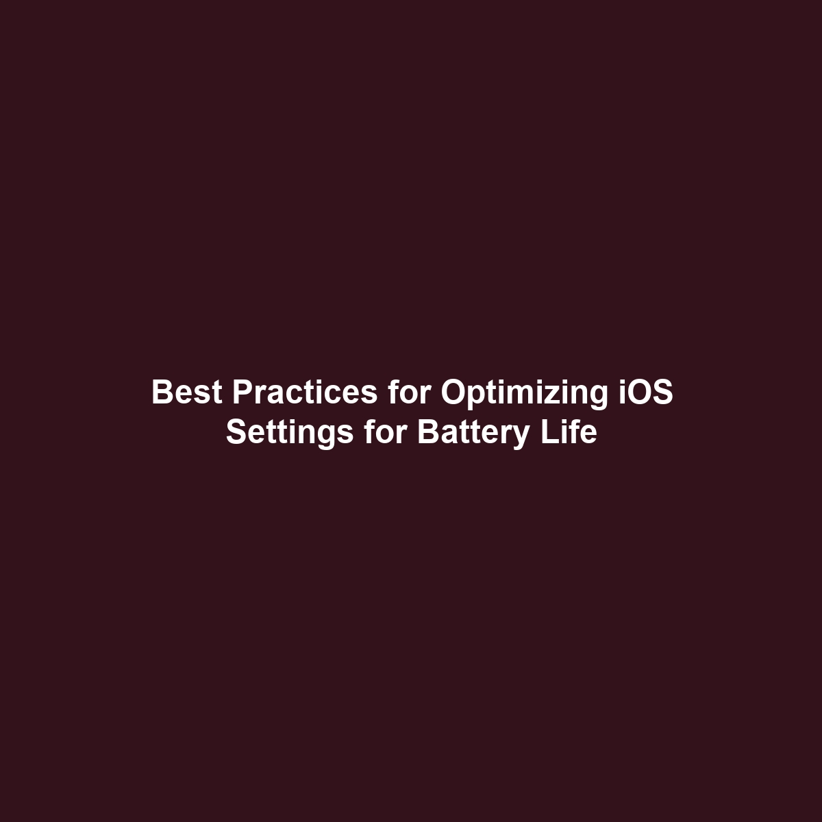 Best Practices for Optimizing iOS Settings for Battery Life