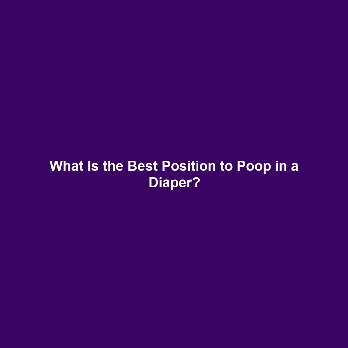 What Is the Best Position to Poop in a Diaper?