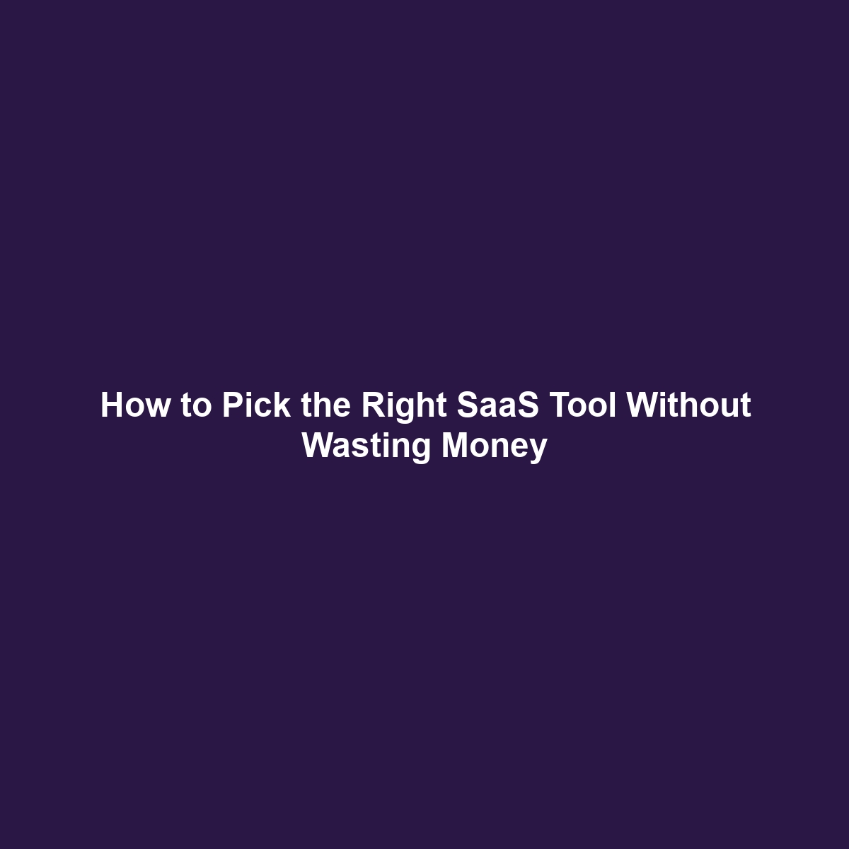 How to Pick the Right SaaS Tool Without Wasting Money