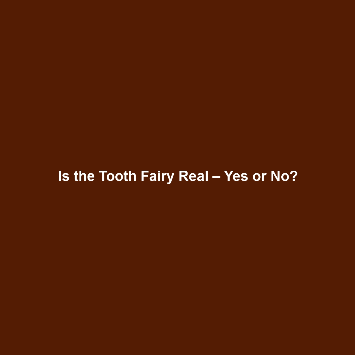 Is the Tooth Fairy Real – Yes or No?