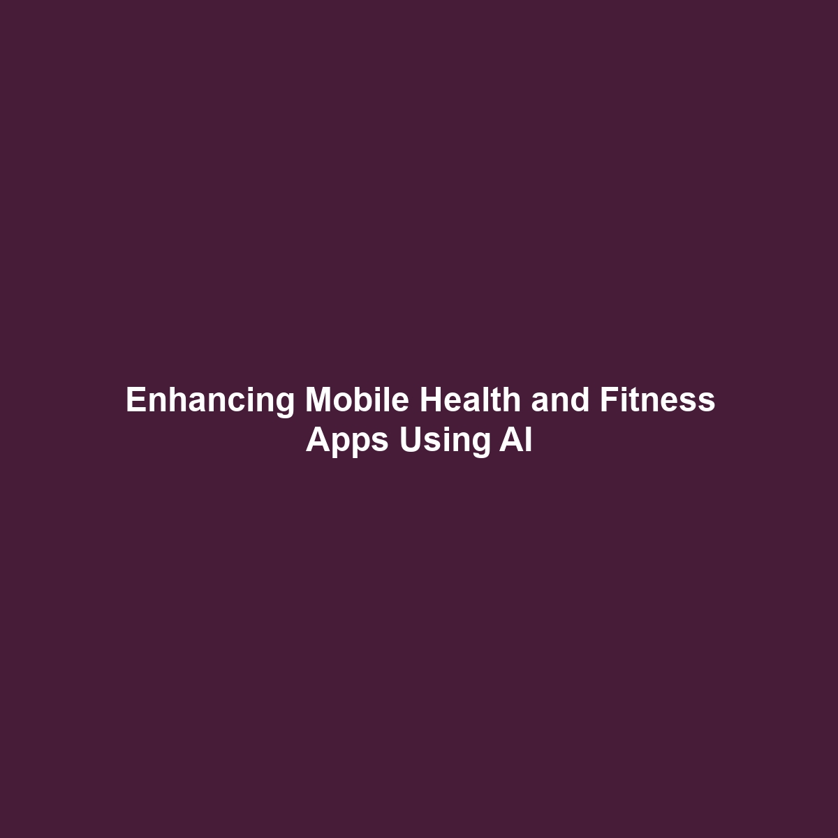 Enhancing Mobile Health and Fitness Apps Using AI