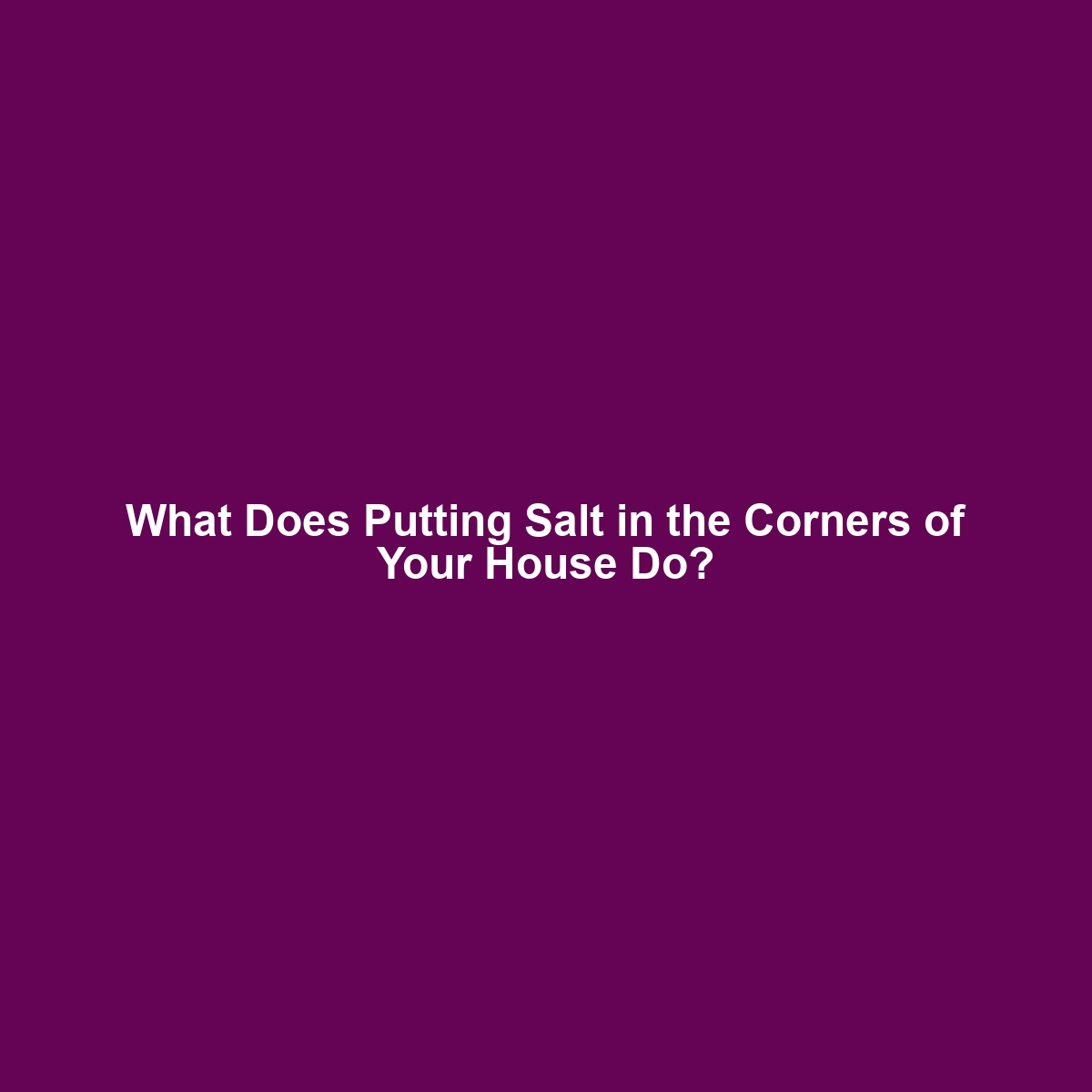 What Does Putting Salt in the Corners of Your House Do?