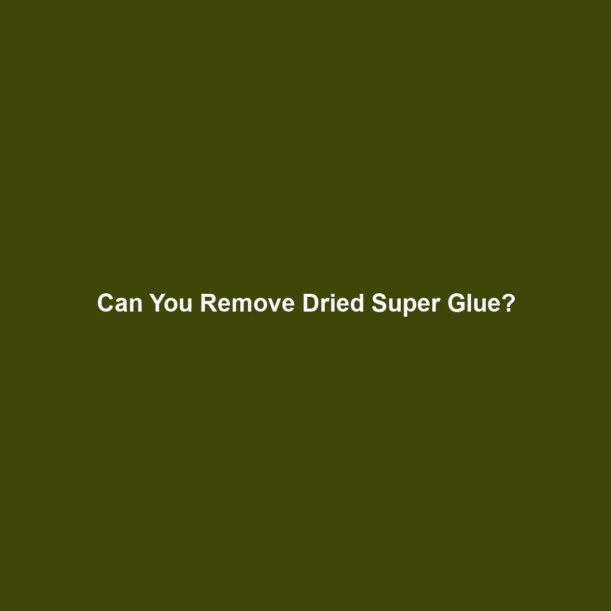 Can You Remove Dried Super Glue?