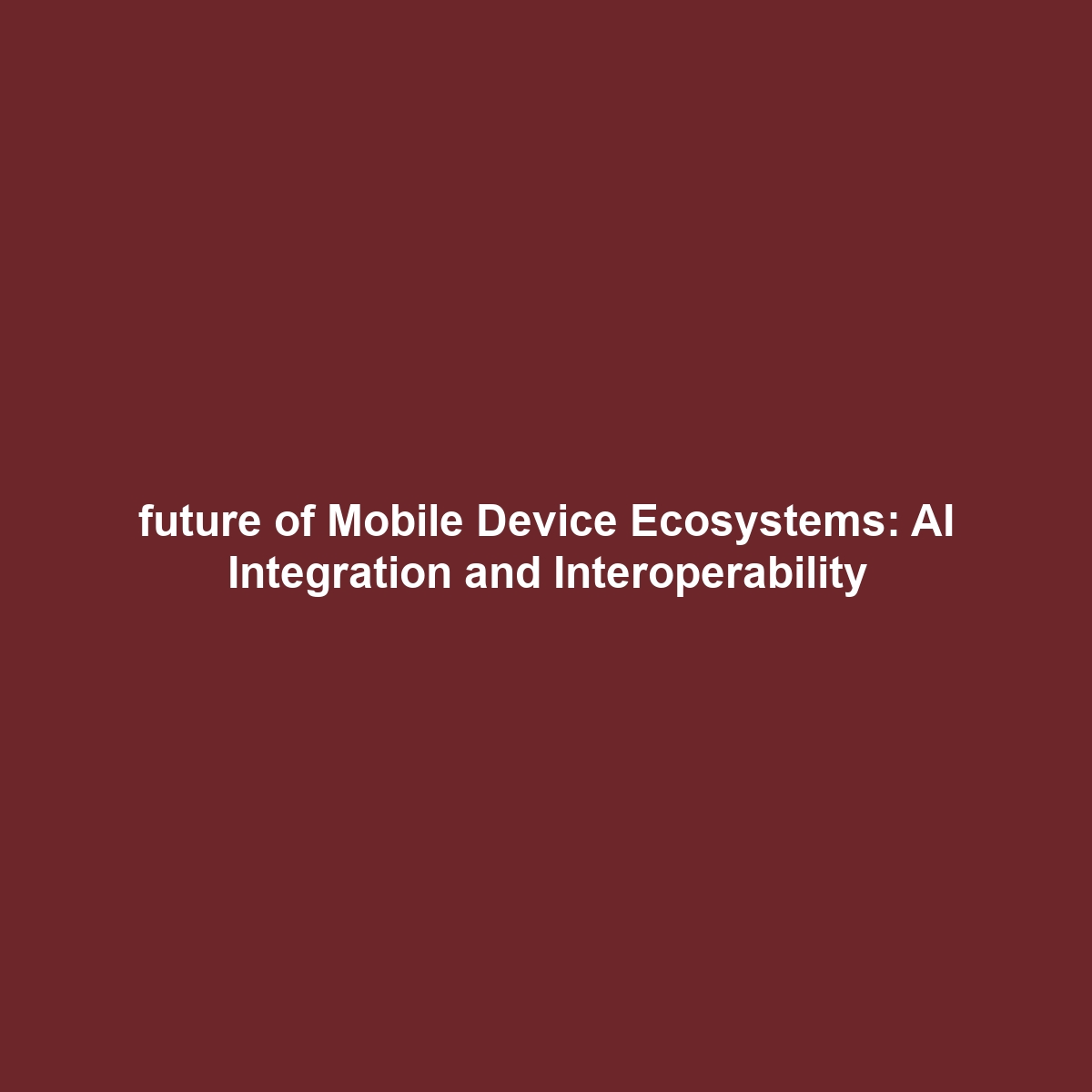 future of Mobile Device Ecosystems: AI Integration and Interoperability