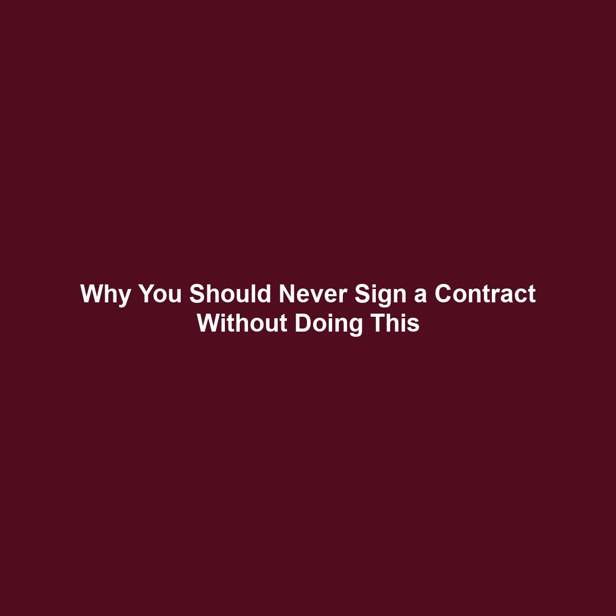 Why You Should Never Sign a Contract Without Doing This