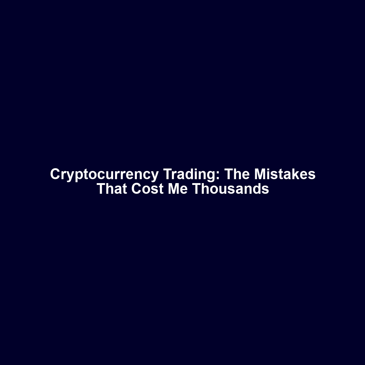 Cryptocurrency Trading: The Mistakes That Cost Me Thousands