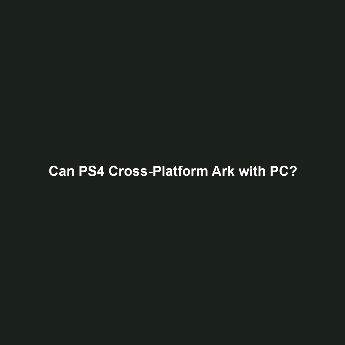 Can PS4 Cross-Platform Ark with PC?