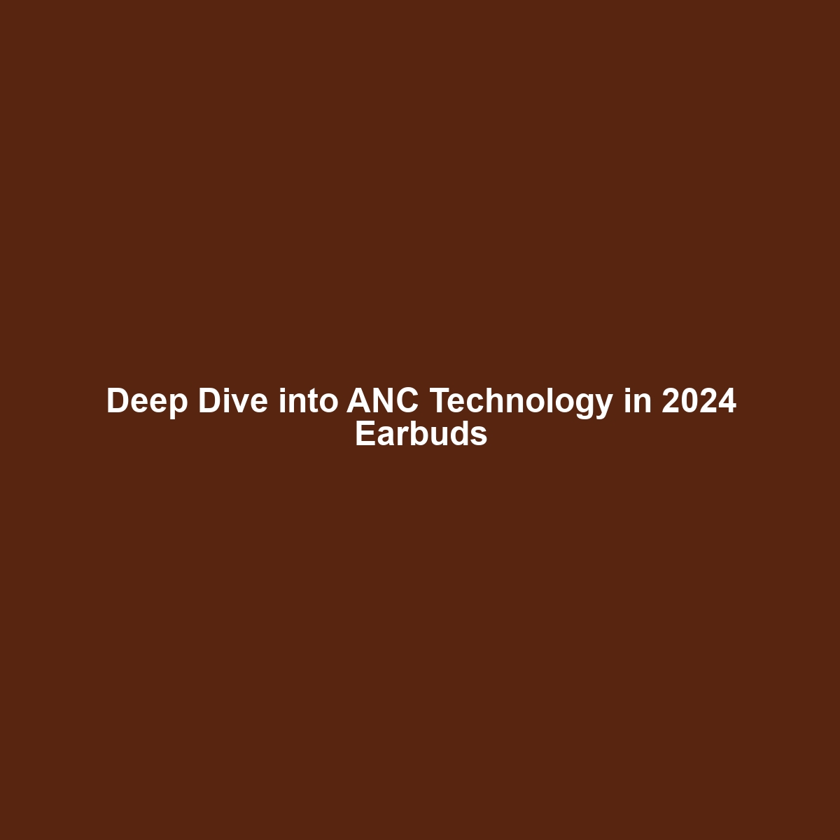 Deep Dive into ANC Technology in 2024 Earbuds