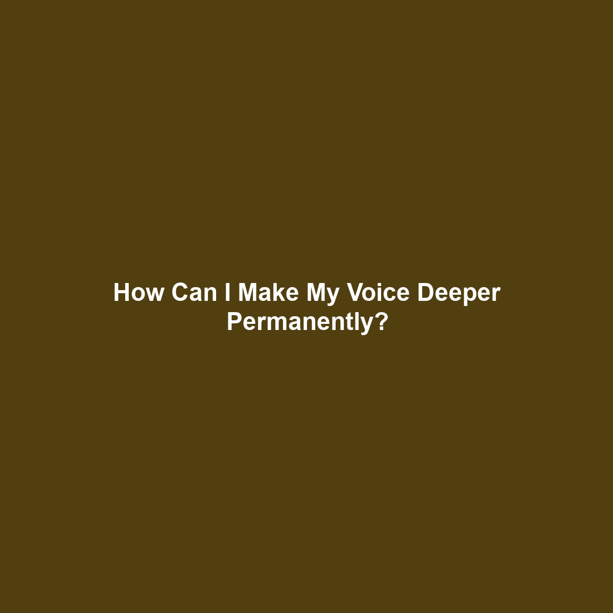 How Can I Make My Voice Deeper Permanently?