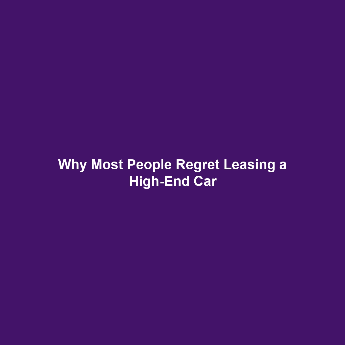 Why Most People Regret Leasing a High-End Car