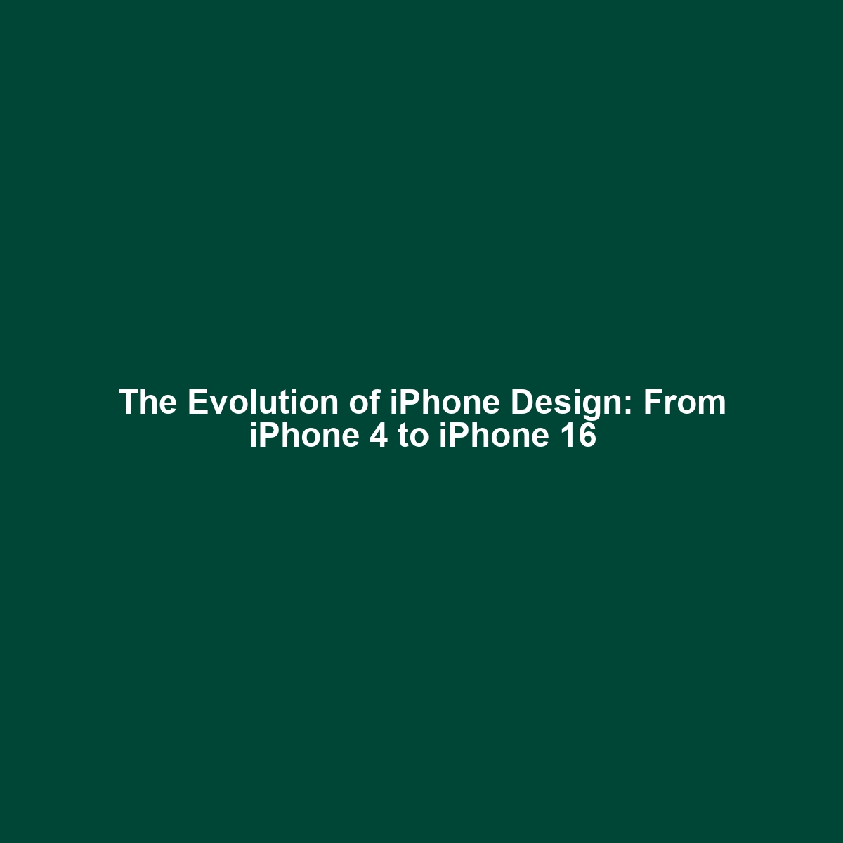 The Evolution of iPhone Design: From iPhone 4 to iPhone 16