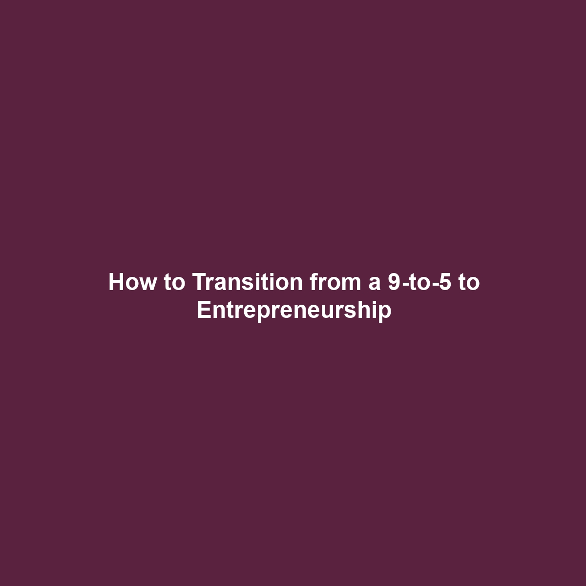 How to Transition from a 9-to-5 to Entrepreneurship