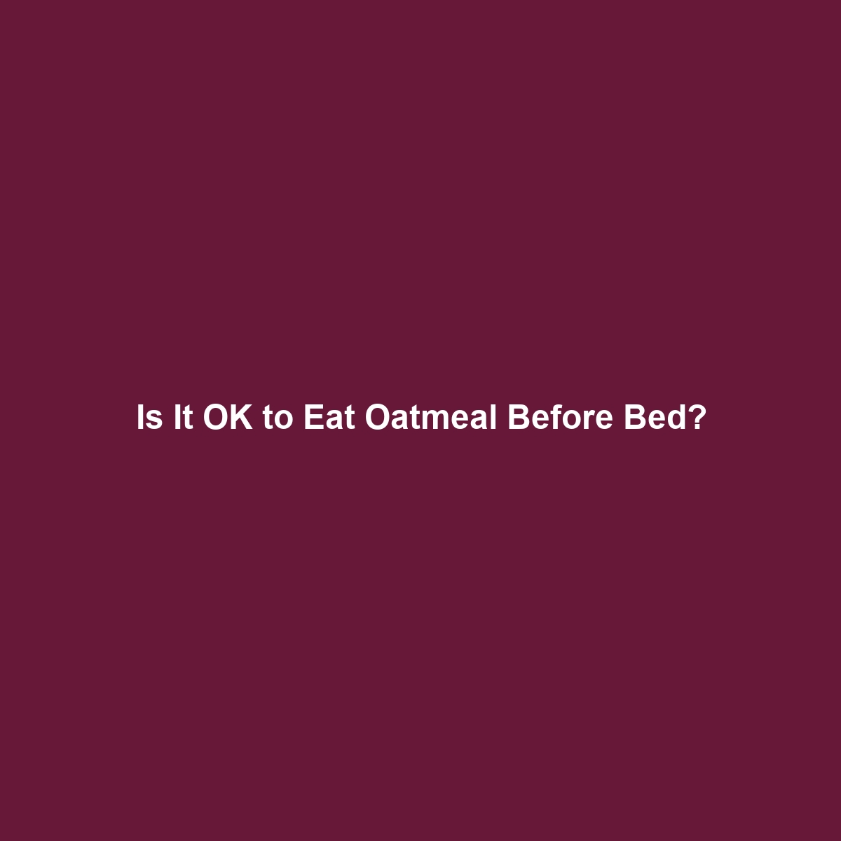 Is It OK to Eat Oatmeal Before Bed?