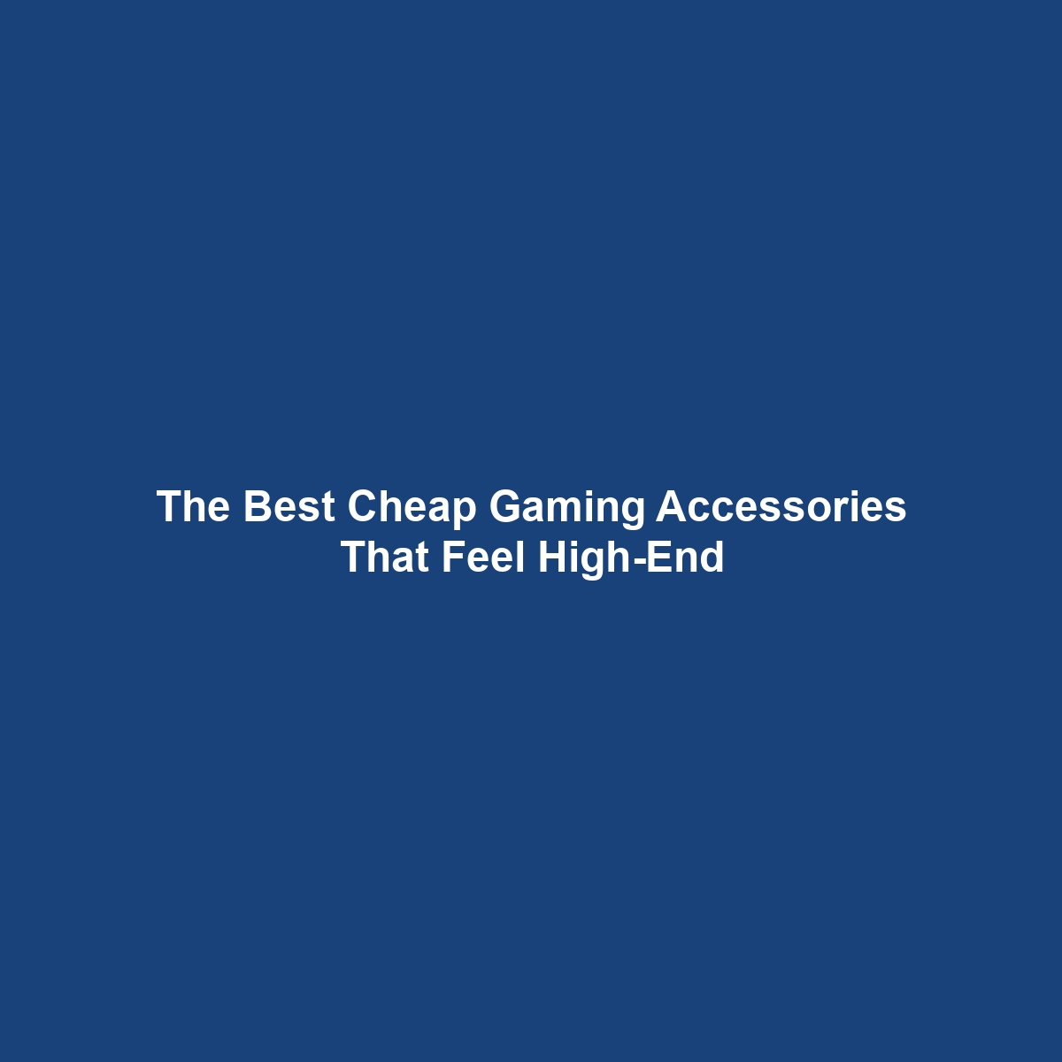 The Best Cheap Gaming Accessories That Feel High-End