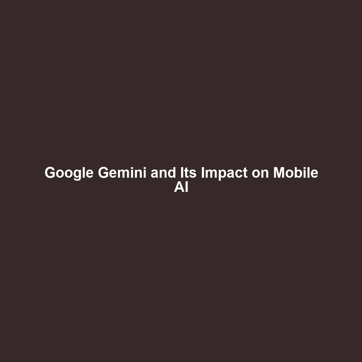 Google Gemini and Its Impact on Mobile AI