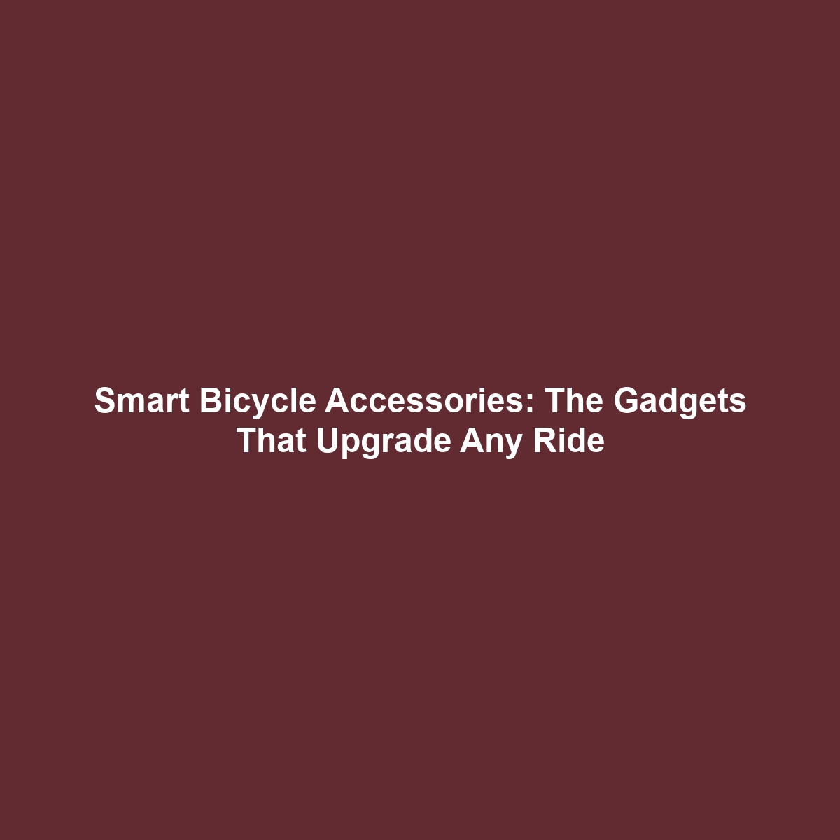 Smart Bicycle Accessories: The Gadgets That Upgrade Any Ride