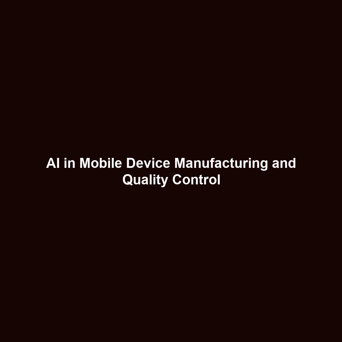 AI in Mobile Device Manufacturing and Quality Control