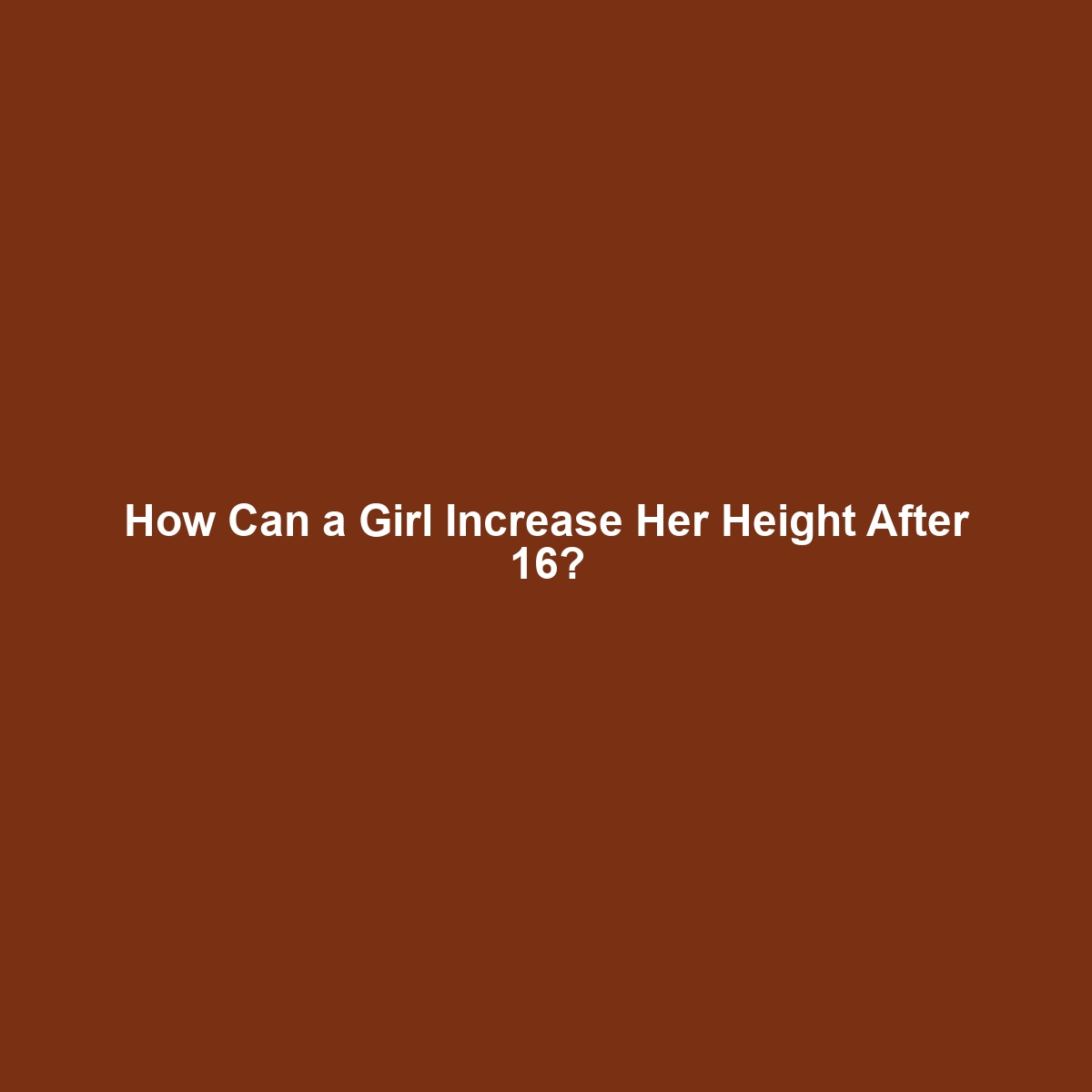 How Can a Girl Increase Her Height After 16?