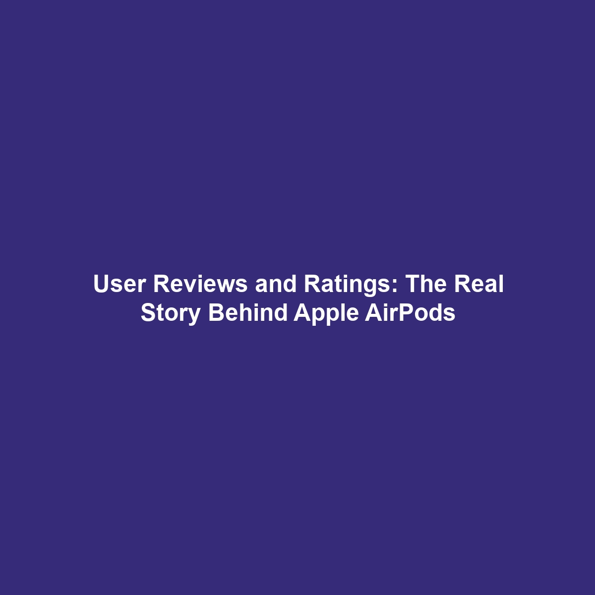 User Reviews and Ratings: The Real Story Behind Apple AirPods