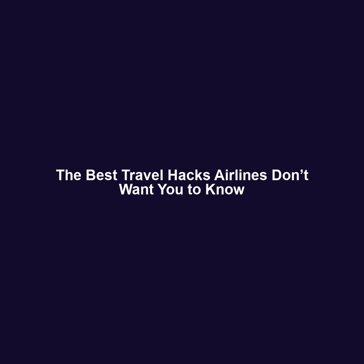 The Best Travel Hacks Airlines Don’t Want You to Know