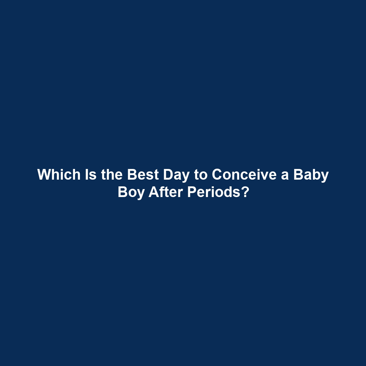 Which Is the Best Day to Conceive a Baby Boy After Periods?