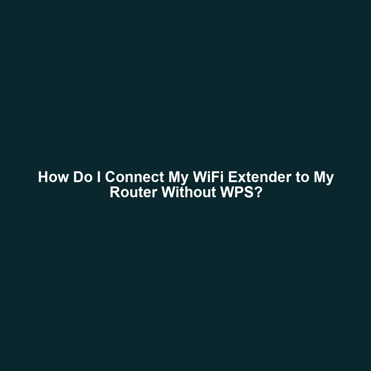 How Do I Connect My WiFi Extender to My Router Without WPS?