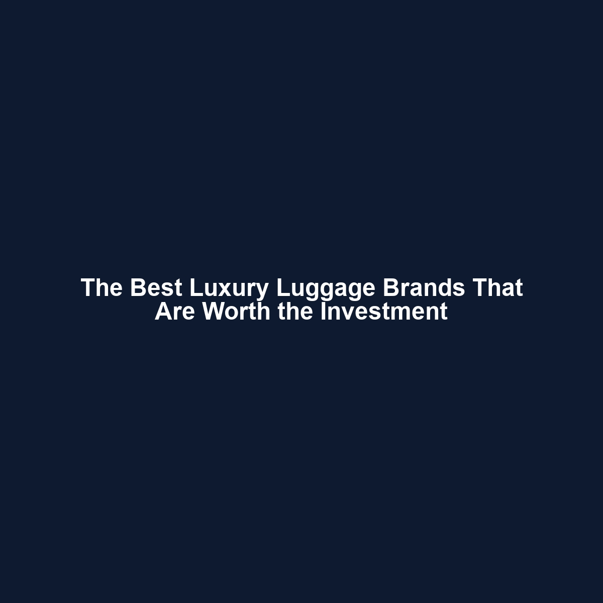 The Best Luxury Luggage Brands That Are Worth the Investment