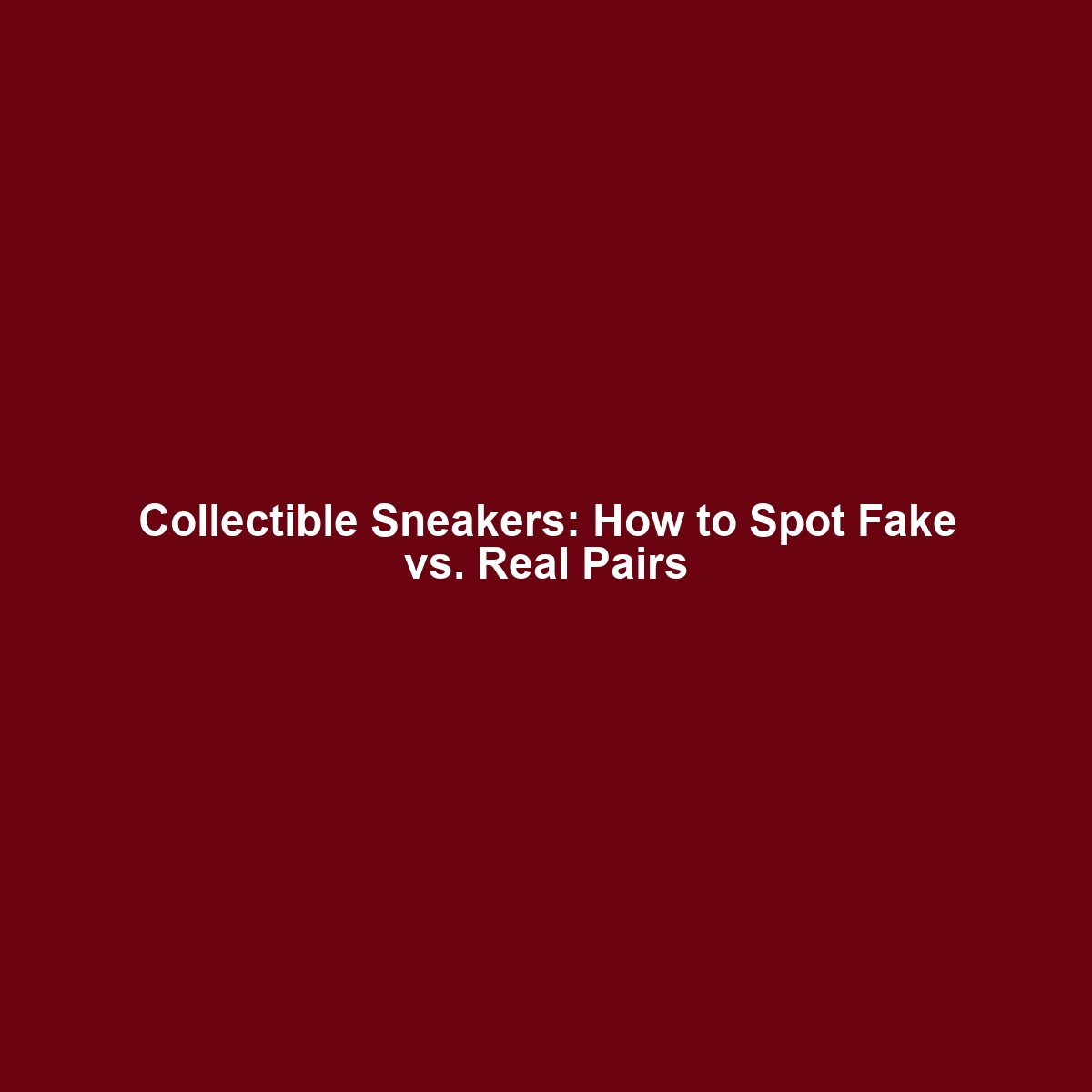 Collectible Sneakers: How to Spot Fake vs. Real Pairs