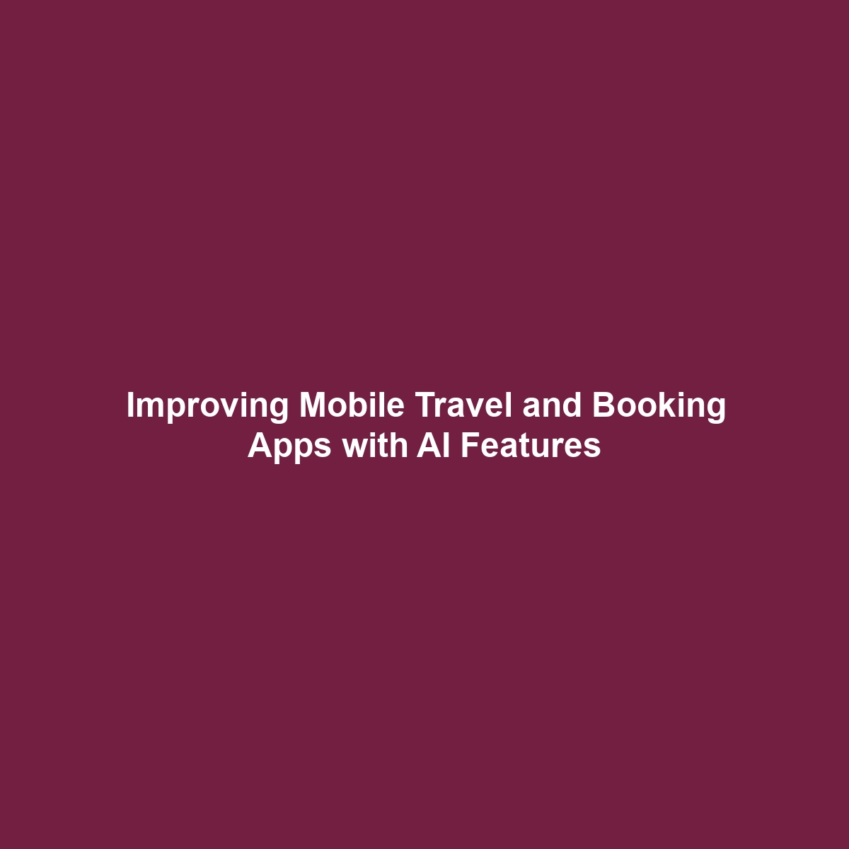 Improving Mobile Travel and Booking Apps with AI Features