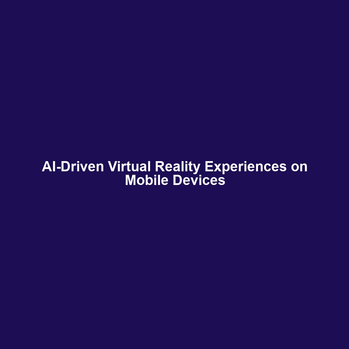 AI-Driven Virtual Reality Experiences on Mobile Devices