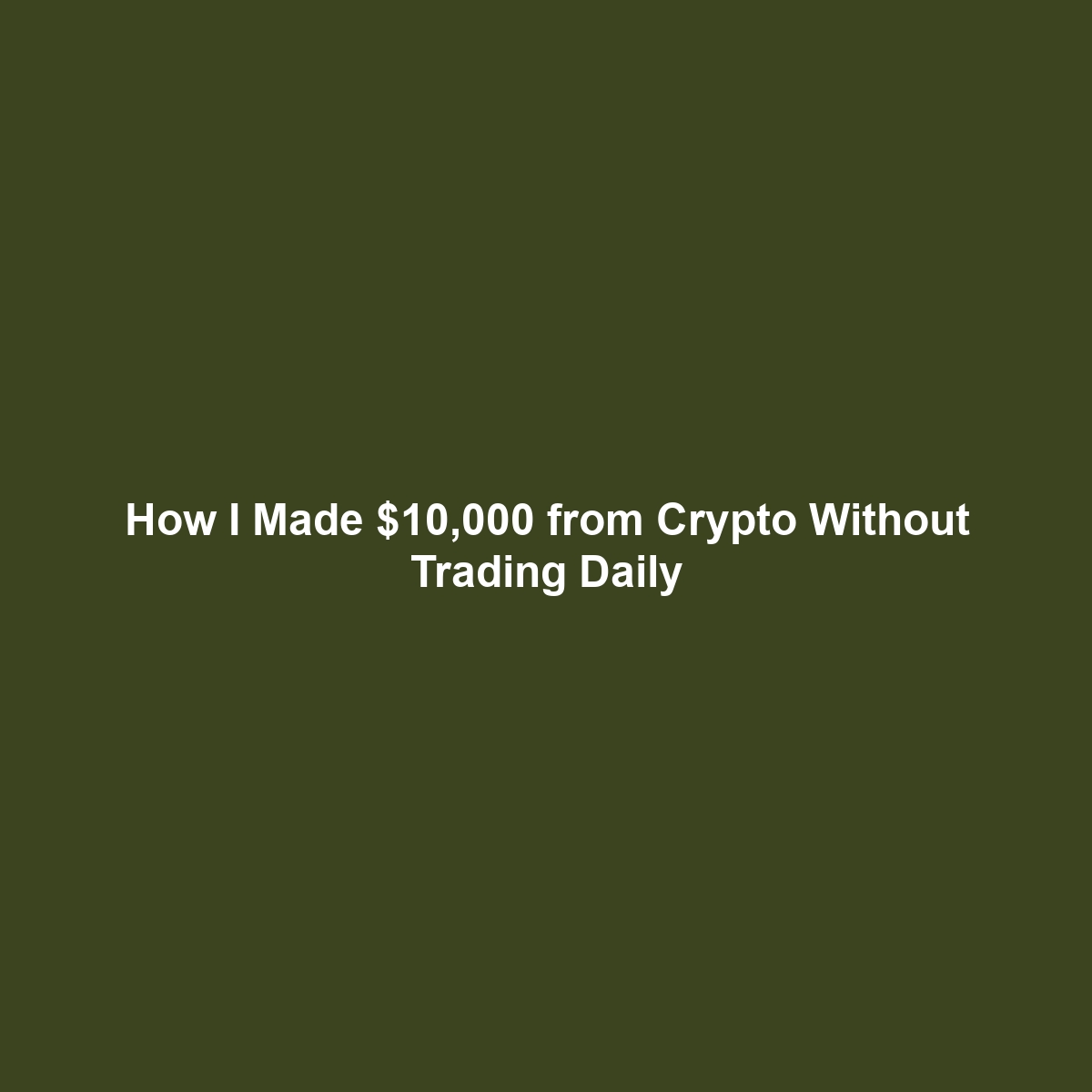 How I Made $10,000 from Crypto Without Trading Daily