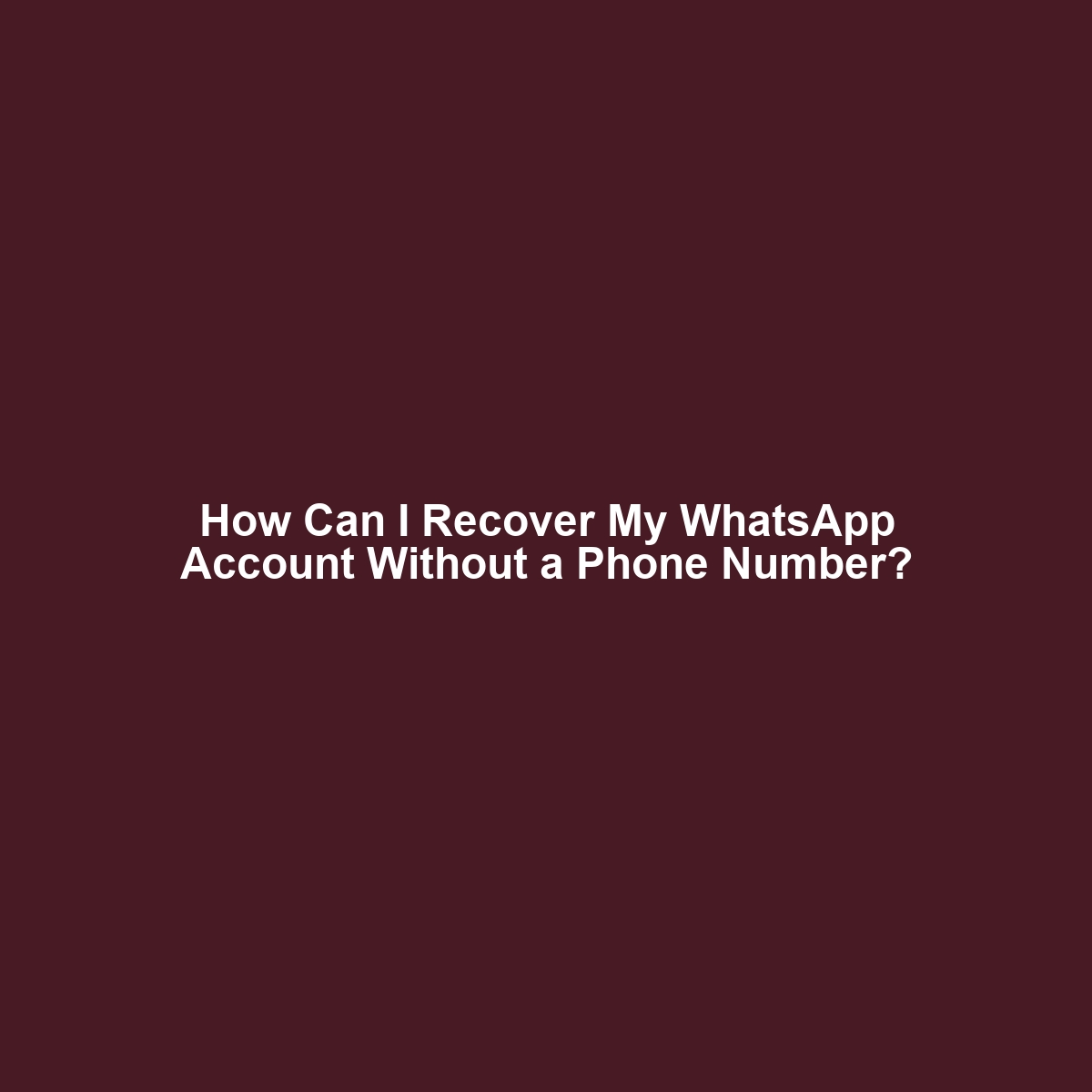 How Can I Recover My WhatsApp Account Without a Phone Number?