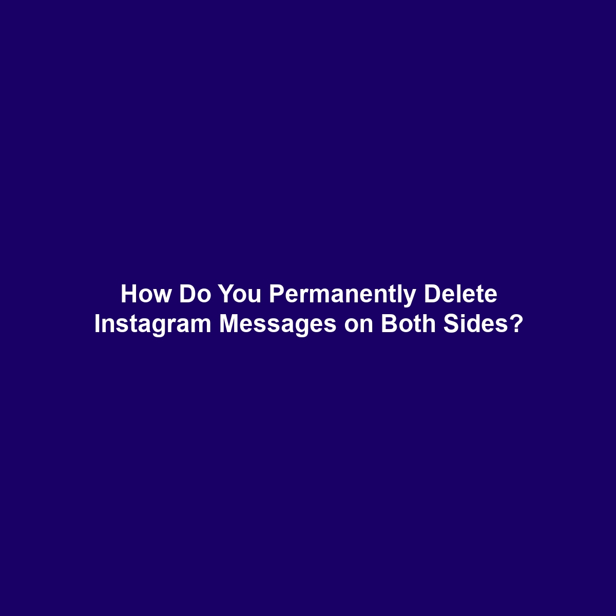 How Do You Permanently Delete Instagram Messages on Both Sides?